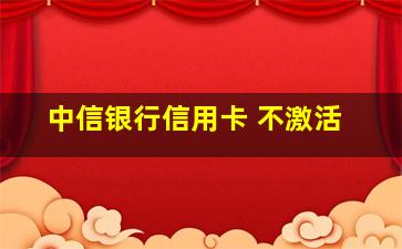 中信银行信用卡 不激活